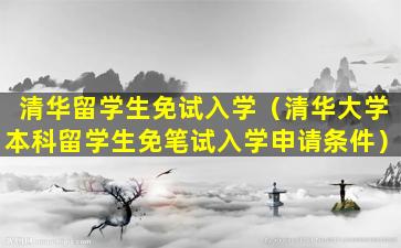 清华留学生免试入学（清华大学本科留学生免笔试入学申请条件）