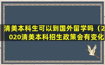 清美本科生可以到国外留学吗（2020清美本科招生政策会有变化吗）