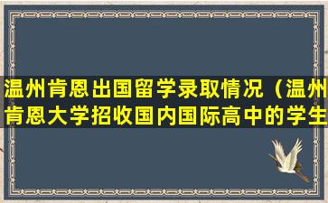 温州肯恩出国留学录取情况（温州肯恩大学招收国内国际高中的学生吗）
