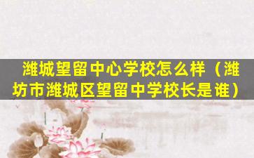 潍城望留中心学校怎么样（潍坊市潍城区望留中学校长是谁）