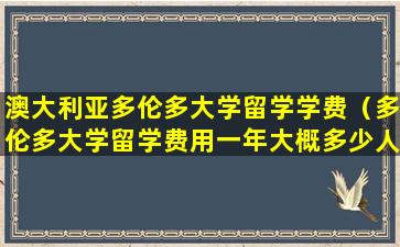 澳大利亚多伦多大学留学学费（多伦多大学留学费用一年大概多少人民币）