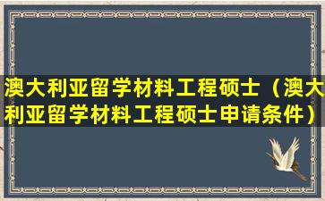 澳大利亚留学材料工程硕士（澳大利亚留学材料工程硕士申请条件）