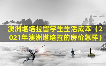 澳洲堪培拉留学生生活成本（2021年澳洲堪培拉的房价怎样）