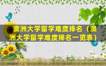 澳洲大学留学难度排名（澳洲大学留学难度排名一览表）