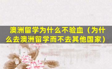 澳洲留学为什么不验血（为什么去澳洲留学而不去其他国家）