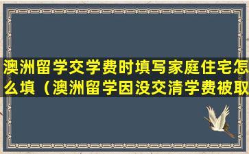 澳洲留学交学费时填写家庭住宅怎么填（澳洲留学因没交清学费被取消）
