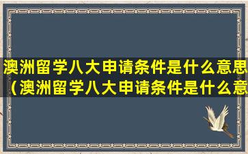 澳洲留学八大申请条件是什么意思（澳洲留学八大申请条件是什么意思呀）