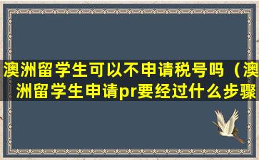 澳洲留学生可以不申请税号吗（澳洲留学生申请pr要经过什么步骤）