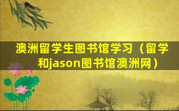 澳洲留学生图书馆学习（留学和jason图书馆澳洲网）