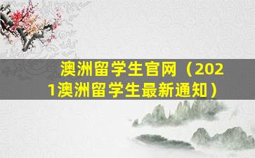 澳洲留学生官网（2021澳洲留学生最新通知）