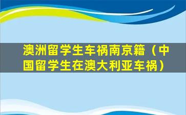 澳洲留学生车祸南京籍（中国留学生在澳大利亚车祸）