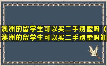 澳洲的留学生可以买二手别墅吗（澳洲的留学生可以买二手别墅吗知乎）