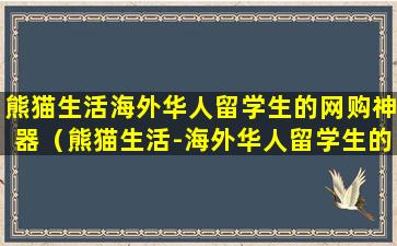 熊猫生活海外华人留学生的网购神器（熊猫生活-海外华人留学生的网购神器）