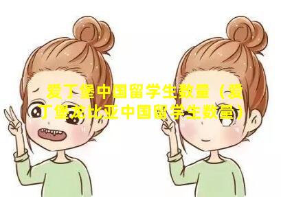 爱丁堡中国留学生数量（爱丁堡龙比亚中国留学生数量）