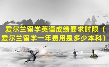 爱尔兰留学英语成绩要求时限（爱尔兰留学一年费用是多少本科）