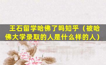 王石留学哈佛了吗知乎（被哈佛大学录取的人是什么样的人）
