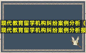 现代教育留学机构纠纷案例分析（现代教育留学机构纠纷案例分析报告）