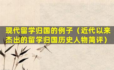 现代留学归国的例子（近代以来杰出的留学归国历史人物简评）