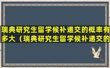 瑞典研究生留学候补递交的概率有多大（瑞典研究生留学候补递交的概率有多大啊）