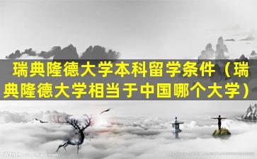 瑞典隆德大学本科留学条件（瑞典隆德大学相当于中国哪个大学）