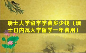 瑞士大学留学学费多少钱（瑞士日内瓦大学留学一年费用）