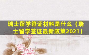瑞士留学签证材料是什么（瑞士留学签证最新政策2021）