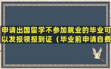 申请出国留学不参加就业的毕业可以发报领报到证（毕业前申请自费出国的学生将不签发报到证）