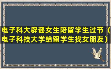 电子科大辟谣女生陪留学生过节（电子科技大学给留学生找女朋友）