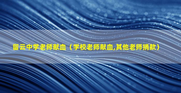 留云中学老师献血（学校老师献血,其他老师捐款）