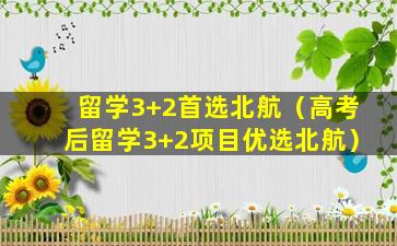 留学3+2首选北航（高考后留学3+2项目优选北航）