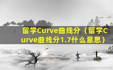 留学Curve曲线分（留学Curve曲线分1.7什么意思）