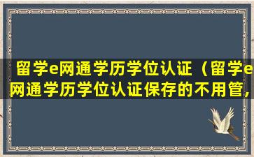 留学e网通学历学位认证（留学e网通学历学位认证保存的不用管,以提交付款的为准）