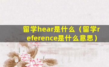 留学hear是什么（留学reference是什么意思）