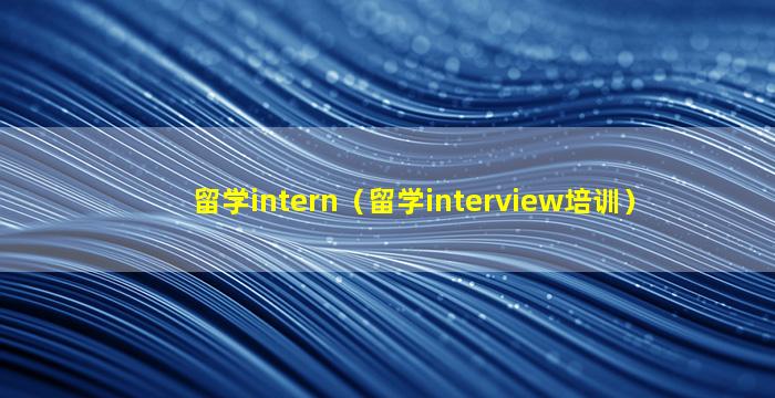 留学intern（留学interview培训）