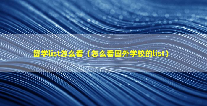 留学list怎么看（怎么看国外学校的list）
