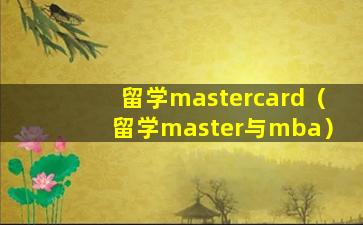 留学mastercard（留学master与mba）