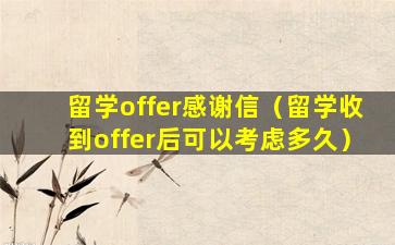 留学offer感谢信（留学收到offer后可以考虑多久）