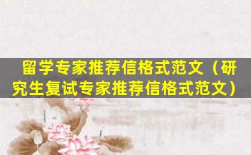 留学专家推荐信格式范文（研究生复试专家推荐信格式范文）