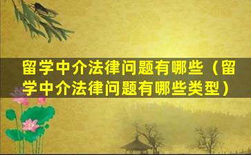 留学中介法律问题有哪些（留学中介法律问题有哪些类型）