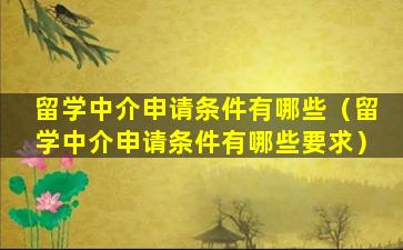 留学中介申请条件有哪些（留学中介申请条件有哪些要求）