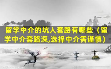 留学中介的坑人套路有哪些（留学中介套路深,选择中介需谨慎）