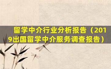 留学中介行业分析报告（2019出国留学中介服务调查报告）