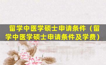 留学中医学硕士申请条件（留学中医学硕士申请条件及学费）