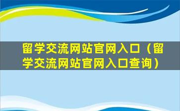 留学交流网站官网入口（留学交流网站官网入口查询）