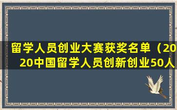 留学人员创业大赛获奖名单（2020中国留学人员创新创业50人）