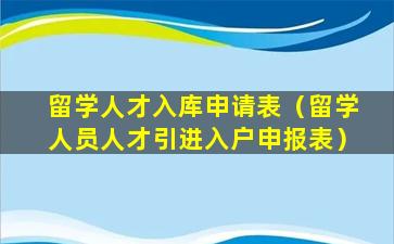 留学人才入库申请表（留学人员人才引进入户申报表）