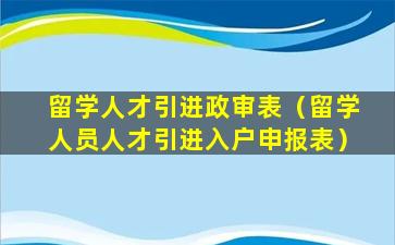 留学人才引进政审表（留学人员人才引进入户申报表）
