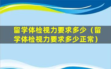 留学体检视力要求多少（留学体检视力要求多少正常）
