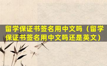 留学保证书签名用中文吗（留学保证书签名用中文吗还是英文）