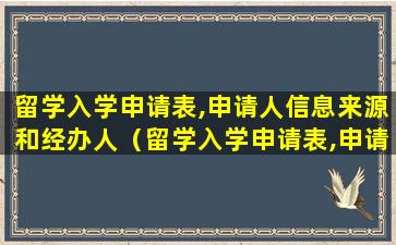 留学入学申请表,申请人信息来源和经办人（留学入学申请表,申请人信息来源和经办人信息不符）